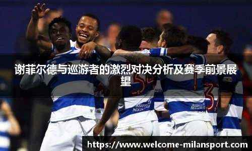 谢菲尔德与巡游者的激烈对决分析及赛季前景展望